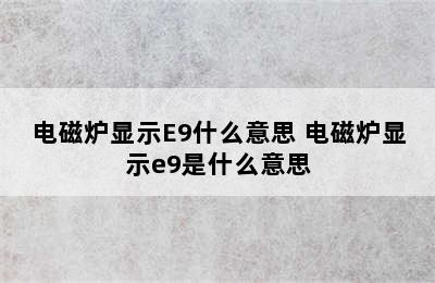 电磁炉显示E9什么意思 电磁炉显示e9是什么意思